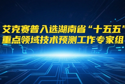 艾克賽普入選湖南省“十五五”重點領域技術預測工作專家組成員